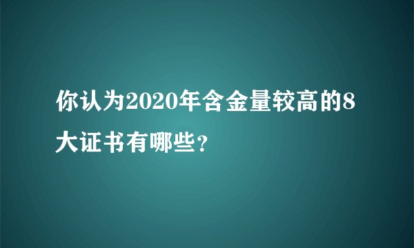 你认为2020年含金量较高的8大证书有哪些？