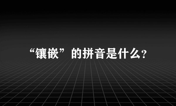 “镶嵌”的拼音是什么？