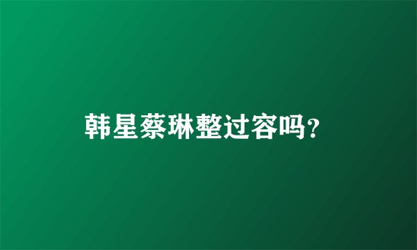 韩星蔡琳整过容吗？