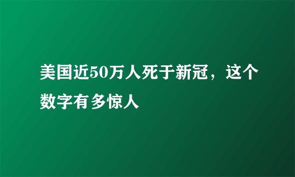 美国近50万人死于新冠，这个数字有多惊人