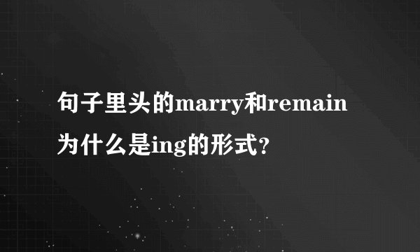 句子里头的marry和remain为什么是ing的形式？
