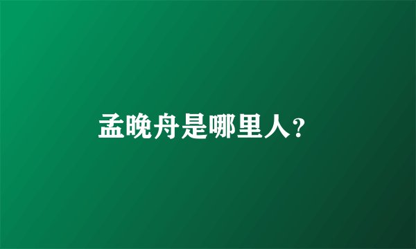 孟晚舟是哪里人？