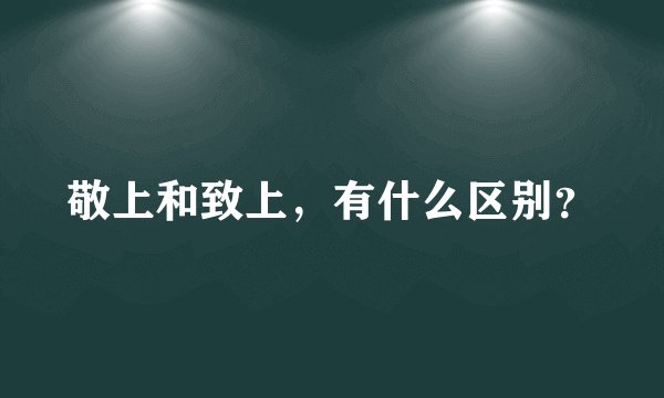 敬上和致上，有什么区别？