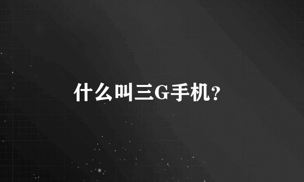 什么叫三G手机？
