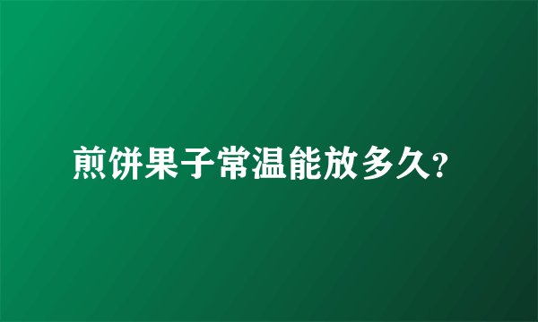煎饼果子常温能放多久？