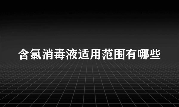含氯消毒液适用范围有哪些