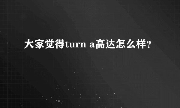 大家觉得turn a高达怎么样？