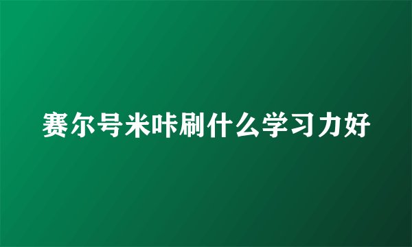 赛尔号米咔刷什么学习力好