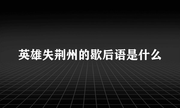 英雄失荆州的歇后语是什么