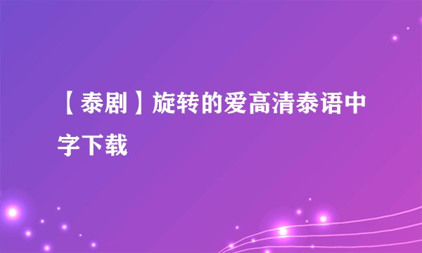 【泰剧】旋转的爱高清泰语中字下载