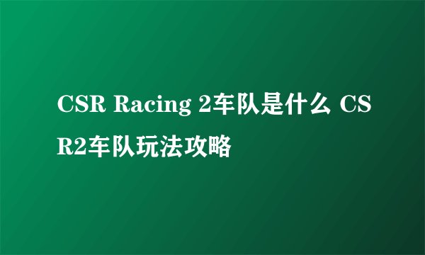 CSR Racing 2车队是什么 CSR2车队玩法攻略