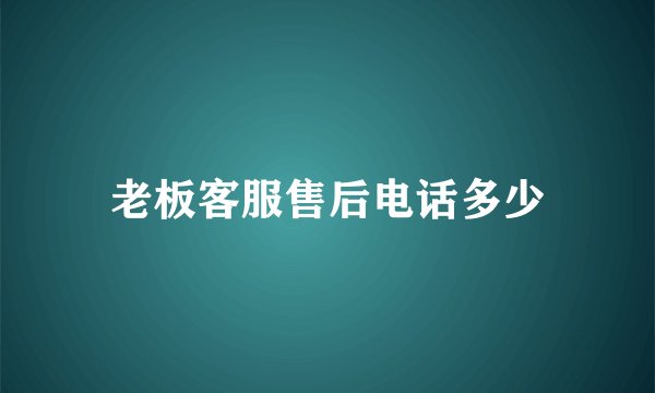 老板客服售后电话多少