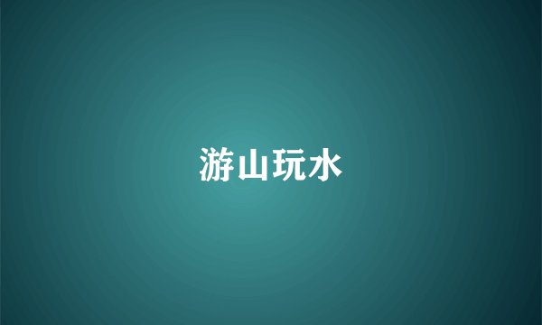 游山玩水