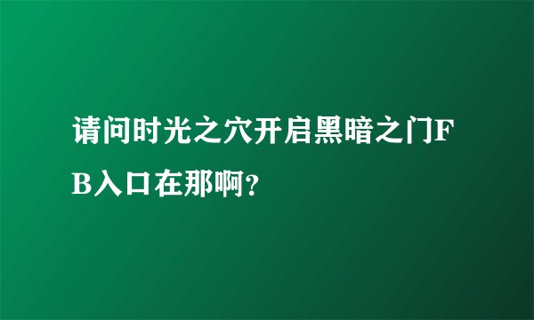 请问时光之穴开启黑暗之门FB入口在那啊？