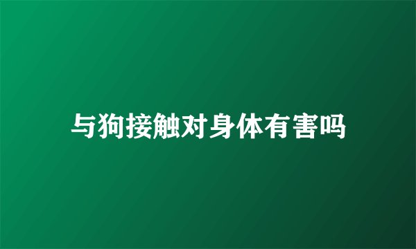 与狗接触对身体有害吗