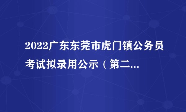 2022广东东莞市虎门镇公务员考试拟录用公示（第二批2人）