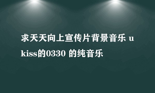 求天天向上宣传片背景音乐 ukiss的0330 的纯音乐