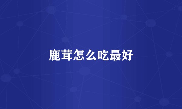 鹿茸怎么吃最好