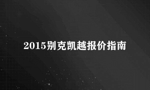 2015别克凯越报价指南