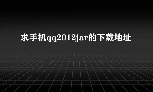 求手机qq2012jar的下载地址
