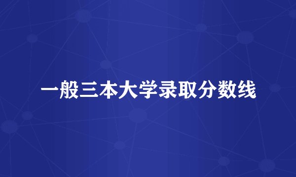 一般三本大学录取分数线