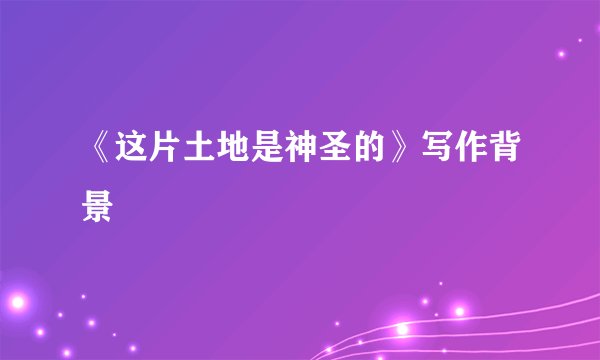 《这片土地是神圣的》写作背景