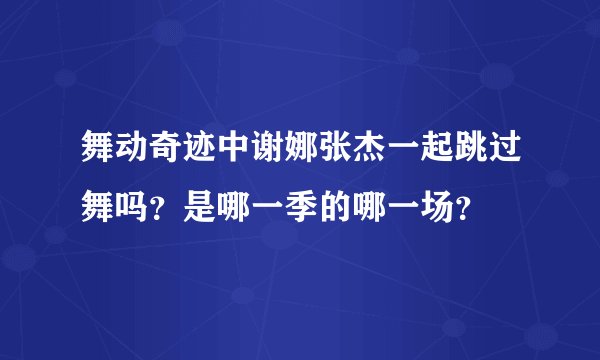 舞动奇迹中谢娜张杰一起跳过舞吗？是哪一季的哪一场？