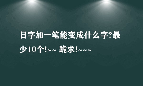 日字加一笔能变成什么字?最少10个!~~ 跪求!~~~
