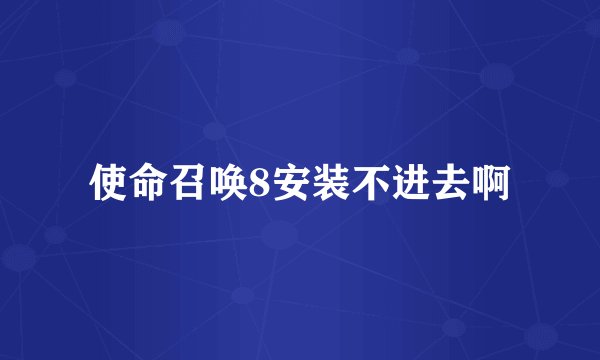 使命召唤8安装不进去啊