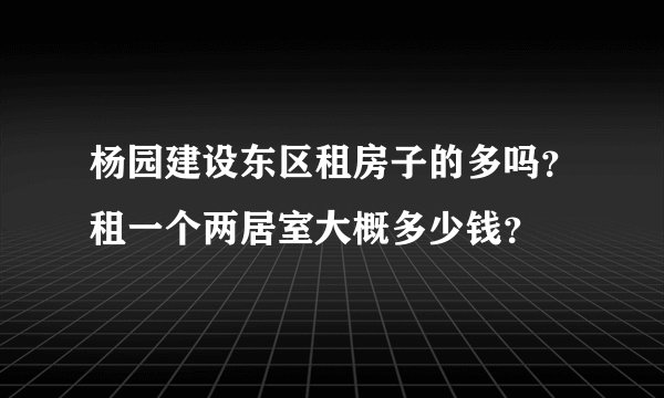杨园建设东区租房子的多吗？租一个两居室大概多少钱？