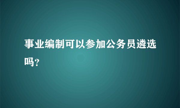 事业编制可以参加公务员遴选吗？