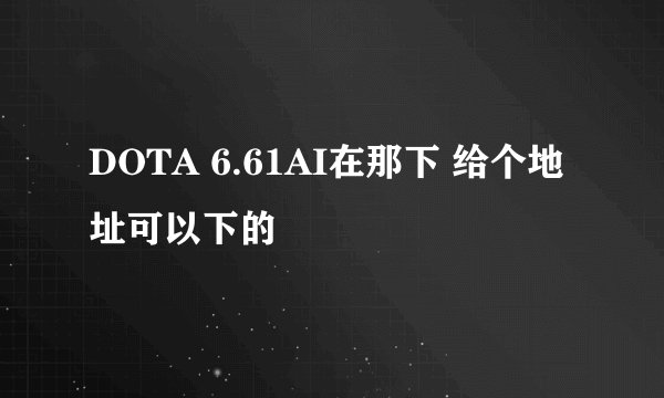 DOTA 6.61AI在那下 给个地址可以下的
