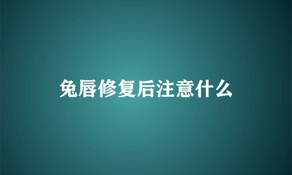 兔唇修复后注意什么