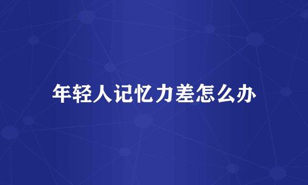 年轻人记忆力差怎么办