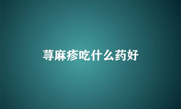 荨麻疹吃什么药好
