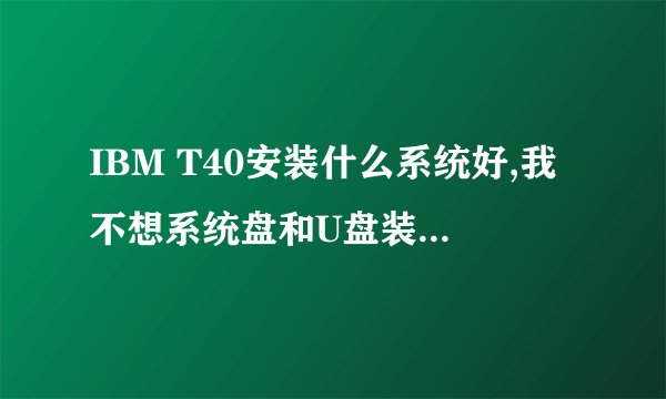 IBM T40安装什么系统好,我不想系统盘和U盘装,直接把系统下载到电脑上,肿么安装?