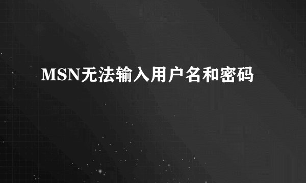 MSN无法输入用户名和密码
