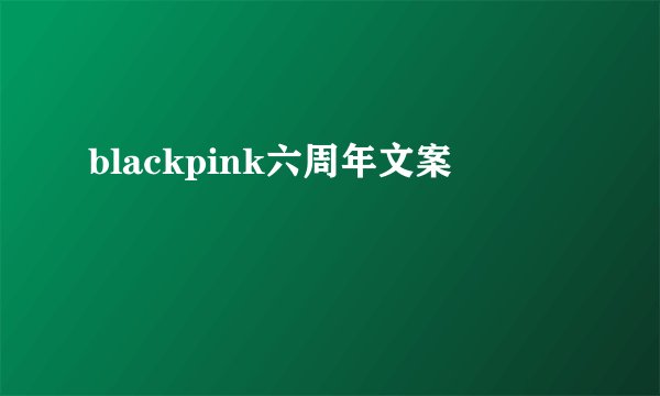 blackpink六周年文案