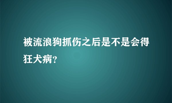 被流浪狗抓伤之后是不是会得狂犬病？