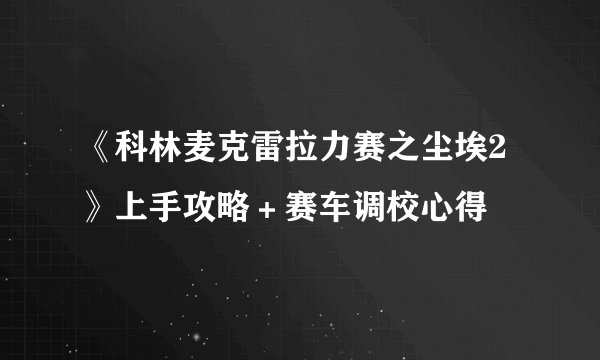 《科林麦克雷拉力赛之尘埃2》上手攻略＋赛车调校心得