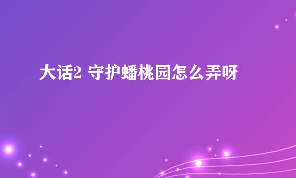 大话2 守护蟠桃园怎么弄呀