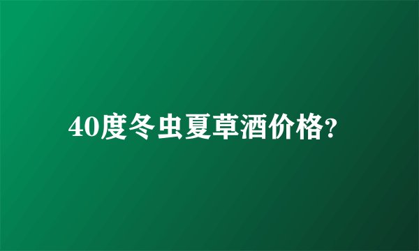 40度冬虫夏草酒价格？
