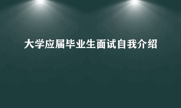 大学应届毕业生面试自我介绍