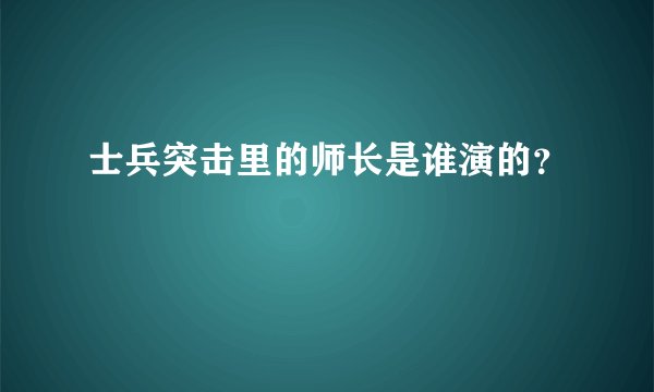 士兵突击里的师长是谁演的？