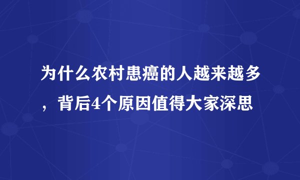 为什么农村患癌的人越来越多，背后4个原因值得大家深思