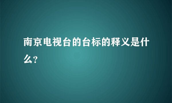 南京电视台的台标的释义是什么？