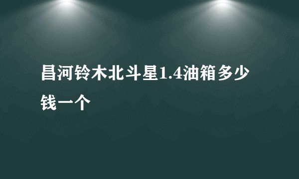昌河铃木北斗星1.4油箱多少钱一个