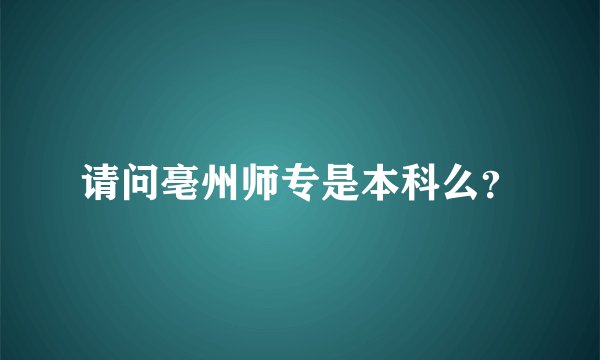 请问亳州师专是本科么？