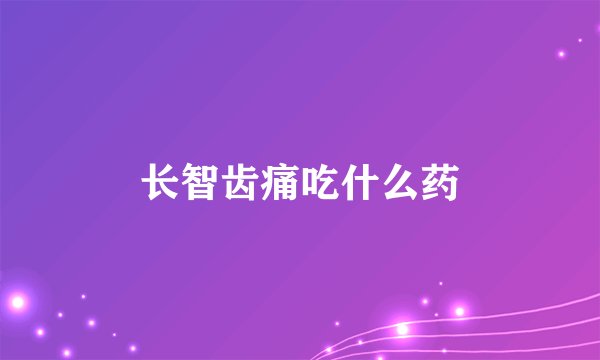 长智齿痛吃什么药