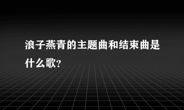 浪子燕青的主题曲和结束曲是什么歌？